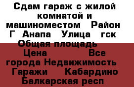Сдам гараж с жилой комнатой и машиноместом › Район ­ Г. Анапа › Улица ­ гск-12 › Общая площадь ­ 72 › Цена ­ 20 000 - Все города Недвижимость » Гаражи   . Кабардино-Балкарская респ.